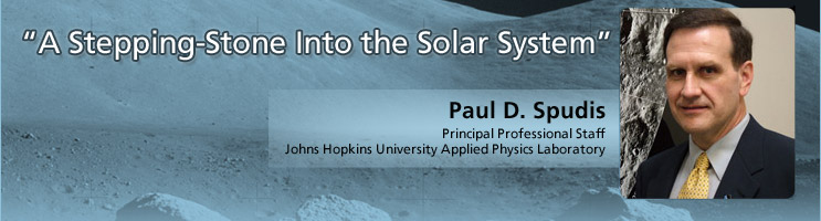 “A Stepping-Stone Into the Solar System”
Paul D. Spudis
Principal Professional Staff, Johns Hopkins University Applied Physics Laboratory