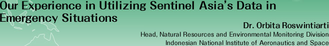 Our Experience in Utilizing Sentinel Asia's Data in Emergency Situations
Dr. Orbita Roswintiarti
Head, Natural Resources and Environmental Monitoring Division
Indonesian National Institute of Aeronautics and Space 