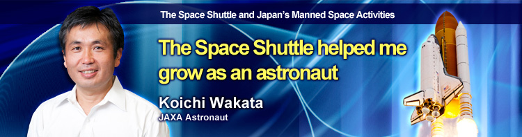 The Space Shuttle and Japan’s Manned Space Activities The Space Shuttle helped me grow as an astronaut Koichi Wakata JAXA Astronaut