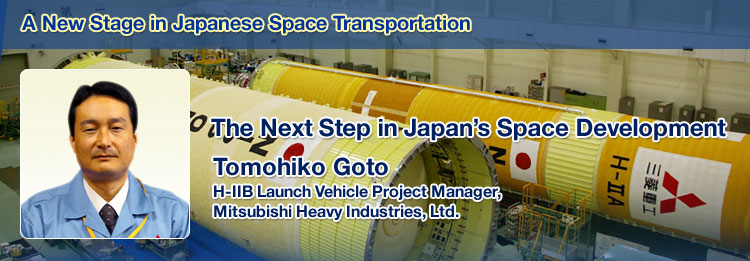 A New Stage in Japanese Space Transportation The Next Step in Japan's Space Development Tomohiko Goto, H-IIB Launch Vehicle Project Manager, Mitsubishi Heavy Industries, Ltd.