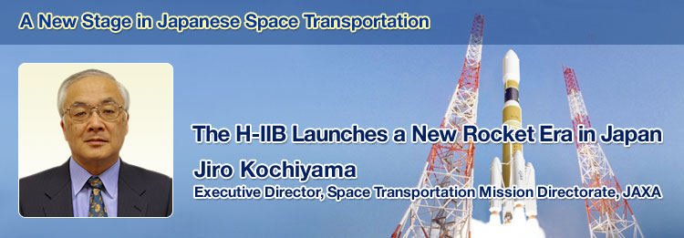 A New Stage in Japanese Space Transportation The H-IIB Launches a New Rocket Era in Japan Jiro Kochiyama Executive Director, Space Transportation Mission Directorate, JAXA