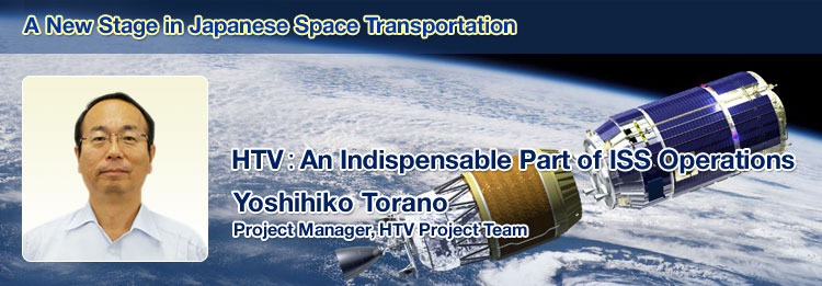 A New Stage in Japanese Space Transportation HTV: An Indispensable Part of ISS Operations Yoshihiko Torano Project Manager, HTV Project Team